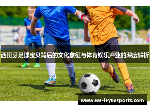 西班牙足球宝贝背后的文化象征与体育娱乐产业的深度解析