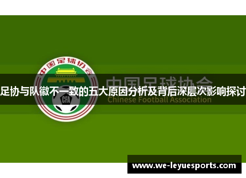 足协与队徽不一致的五大原因分析及背后深层次影响探讨