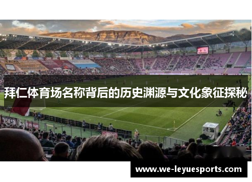 拜仁体育场名称背后的历史渊源与文化象征探秘