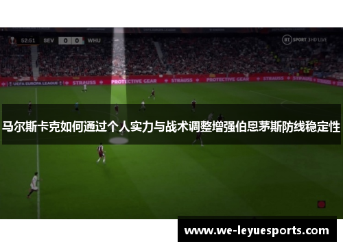 马尔斯卡克如何通过个人实力与战术调整增强伯恩茅斯防线稳定性