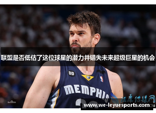 联盟是否低估了这位球星的潜力并错失未来超级巨星的机会