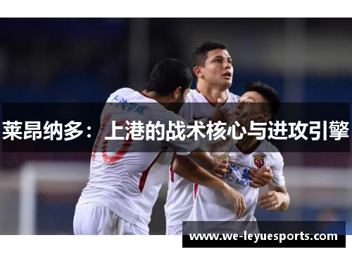莱昂纳多：上港的战术核心与进攻引擎