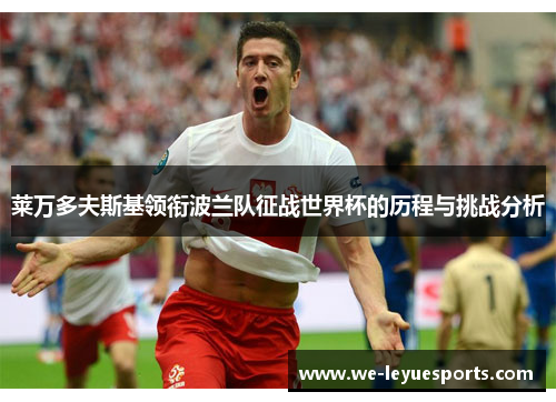 莱万多夫斯基领衔波兰队征战世界杯的历程与挑战分析