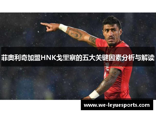 菲奥利奇加盟HNK戈里察的五大关键因素分析与解读