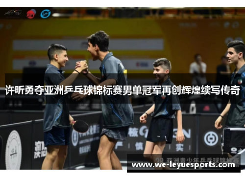 许昕勇夺亚洲乒乓球锦标赛男单冠军再创辉煌续写传奇
