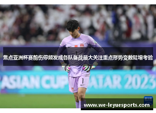 焦点亚洲杯赛前伤停频发成各队备战最大关注重点形势变数陡增考验