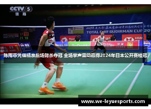 陈雨菲凭借精准后场劈杀夺冠 全场掌声雷动赢得2024年日本公开赛桂冠