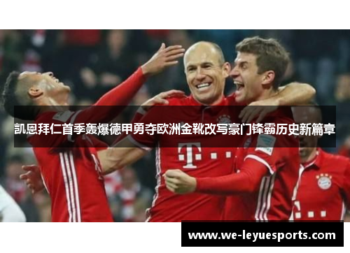 凯恩拜仁首季轰爆德甲勇夺欧洲金靴改写豪门锋霸历史新篇章
