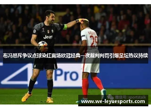 布冯怒斥争议点球染红离场欧冠经典一夜裁判判罚引爆足坛热议持续