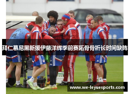拜仁慕尼黑新援伊藤洋辉季前赛跖骨骨折长时间缺阵