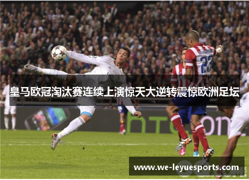 皇马欧冠淘汰赛连续上演惊天大逆转震惊欧洲足坛