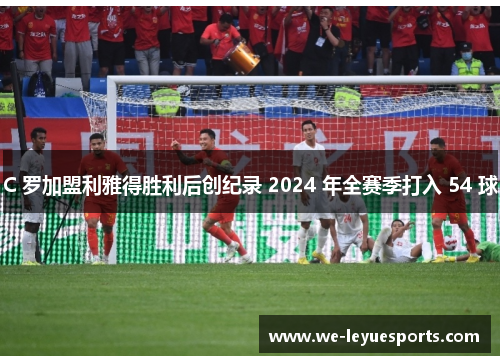 C 罗加盟利雅得胜利后创纪录 2024 年全赛季打入 54 球